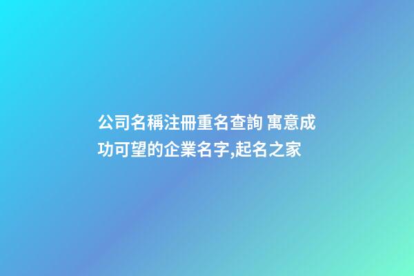 公司名稱注冊重名查詢 寓意成功可望的企業名字,起名之家